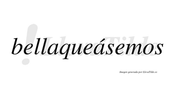 Bellaqueásemos  lleva tilde con vocal tónica en la segunda «a»