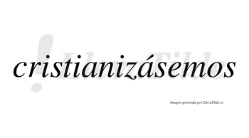 Cristianizásemos  lleva tilde con vocal tónica en la segunda «a»