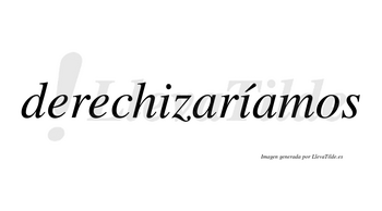 Derechizaríamos  lleva tilde con vocal tónica en la segunda «i»