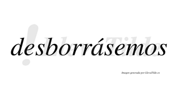 Desborrásemos  lleva tilde con vocal tónica en la «a»