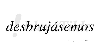 Desbrujásemos  lleva tilde con vocal tónica en la «a»