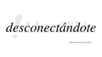 Desconectándote lleva tilde con vocal tónica en la «a»