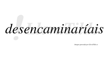 Desencaminaríais  lleva tilde con vocal tónica en la segunda «i»