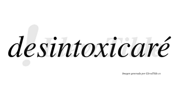 Desintoxicaré  lleva tilde con vocal tónica en la segunda «e»