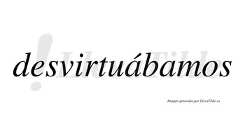 Desvirtuábamos  lleva tilde con vocal tónica en la primera «a»