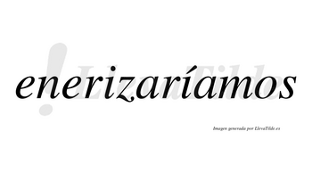 Enerizaríamos  lleva tilde con vocal tónica en la segunda «i»