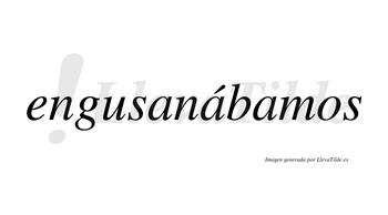 Engusanábamos  lleva tilde con vocal tónica en la segunda «a»
