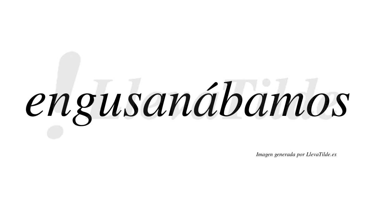 Engusanábamos  lleva tilde con vocal tónica en la segunda «a»