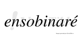 Ensobinaré  lleva tilde con vocal tónica en la segunda «e»