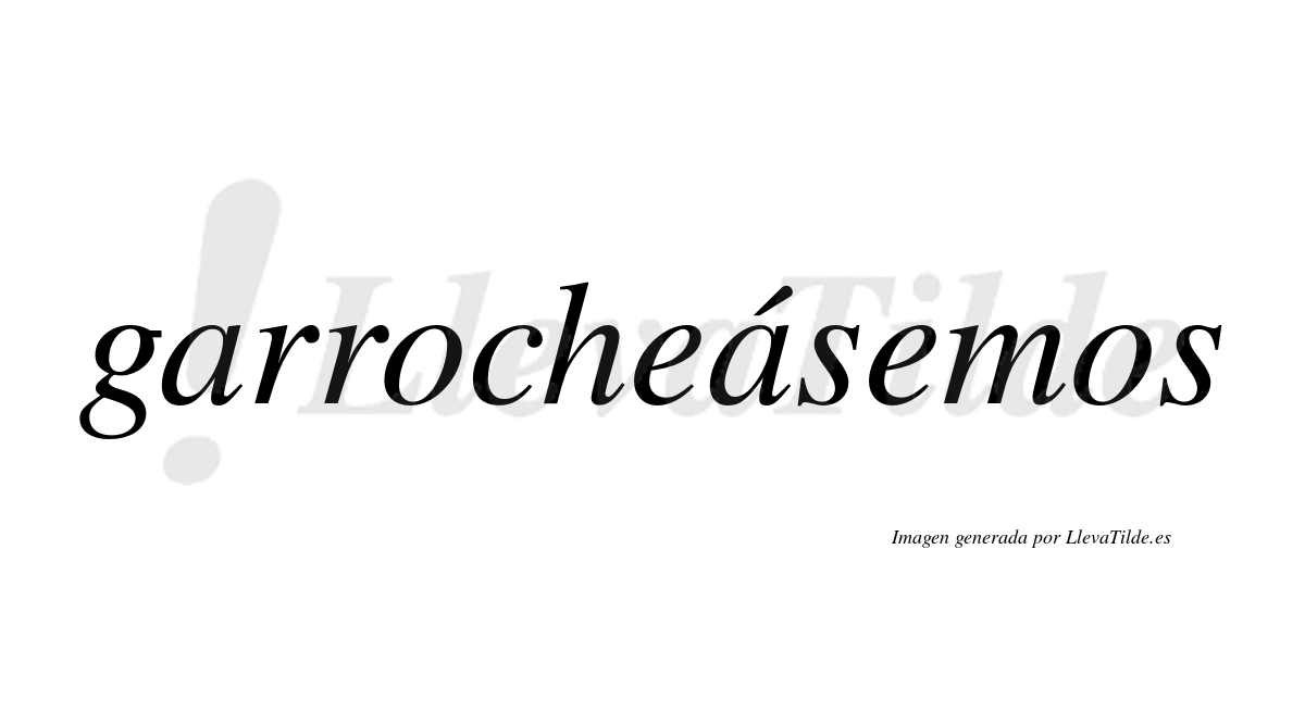 Garrocheásemos  lleva tilde con vocal tónica en la segunda «a»