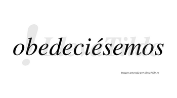 Obedeciésemos  lleva tilde con vocal tónica en la tercera «e»