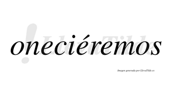 Oneciéremos  lleva tilde con vocal tónica en la segunda «e»