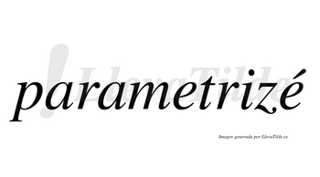 Parametrizé  lleva tilde con vocal tónica en la segunda «e»