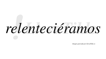 Relenteciéramos  lleva tilde con vocal tónica en la cuarta «e»