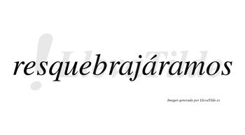 Resquebrajáramos  lleva tilde con vocal tónica en la segunda «a»