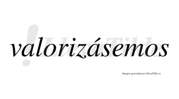 Valorizásemos  lleva tilde con vocal tónica en la segunda «a»