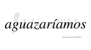 Aguazaríamos  lleva tilde con vocal tónica en la «i»