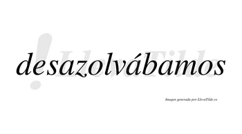 Desazolvábamos  lleva tilde con vocal tónica en la segunda «a»