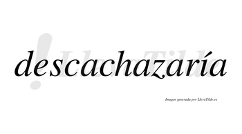 Descachazaría  lleva tilde con vocal tónica en la «i»