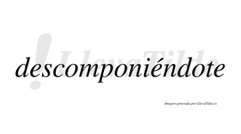 Descomponiéndote  lleva tilde con vocal tónica en la segunda «e»