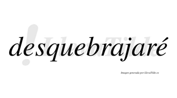 Desquebrajaré  lleva tilde con vocal tónica en la tercera «e»