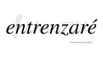 Entrenzaré  lleva tilde con vocal tónica en la tercera «e»