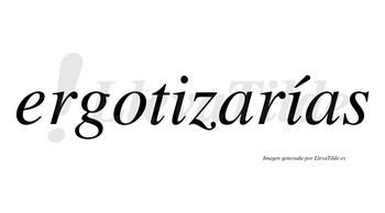 Ergotizarías  lleva tilde con vocal tónica en la segunda «i»