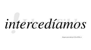 Intercedíamos  lleva tilde con vocal tónica en la segunda «i»