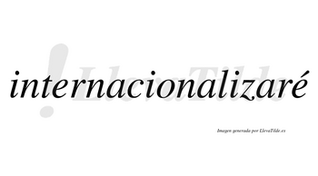 Internacionalizaré  lleva tilde con vocal tónica en la segunda «e»