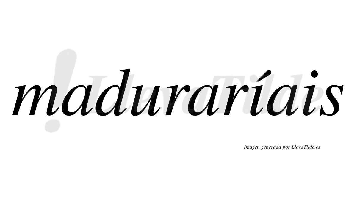 Maduraríais  lleva tilde con vocal tónica en la primera "i"
