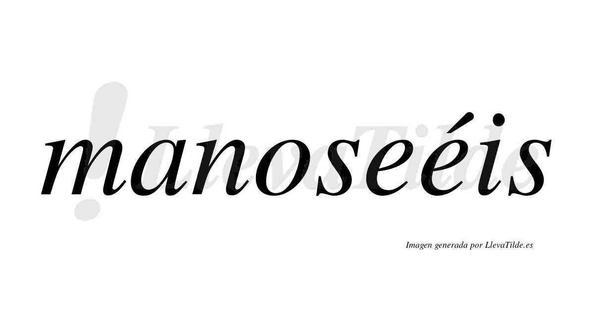 Manoseéis  lleva tilde con vocal tónica en la segunda "e"