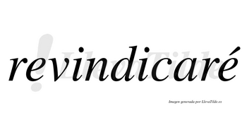 Revindicaré  lleva tilde con vocal tónica en la segunda «e»