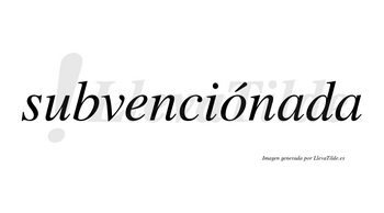 Subvenciónada  lleva tilde con vocal tónica en la «o»