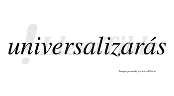 Universalizarás  lleva tilde con vocal tónica en la tercera «a»