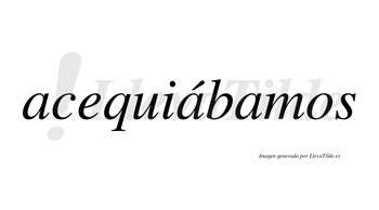 Acequiábamos  lleva tilde con vocal tónica en la segunda «a»