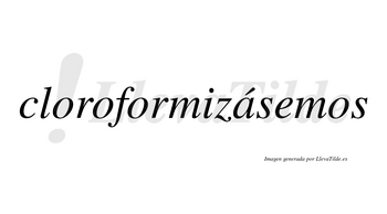 Cloroformizásemos  lleva tilde con vocal tónica en la «a»