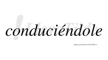 Conduciéndole lleva tilde con vocal tónica en la primera «e»