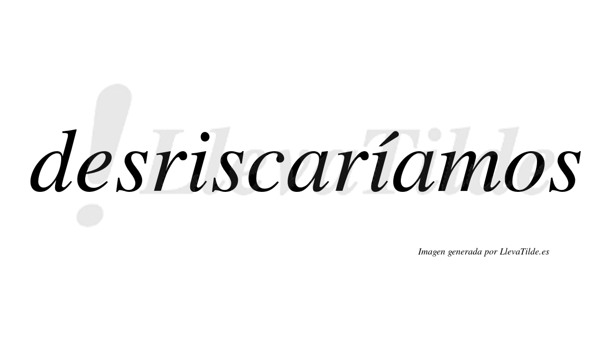 Desriscaríamos  lleva tilde con vocal tónica en la segunda «i»