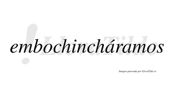 Embochincháramos  lleva tilde con vocal tónica en la primera «a»