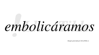 Embolicáramos  lleva tilde con vocal tónica en la primera «a»