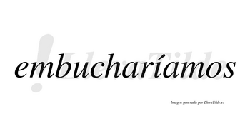 Embucharíamos  lleva tilde con vocal tónica en la «i»