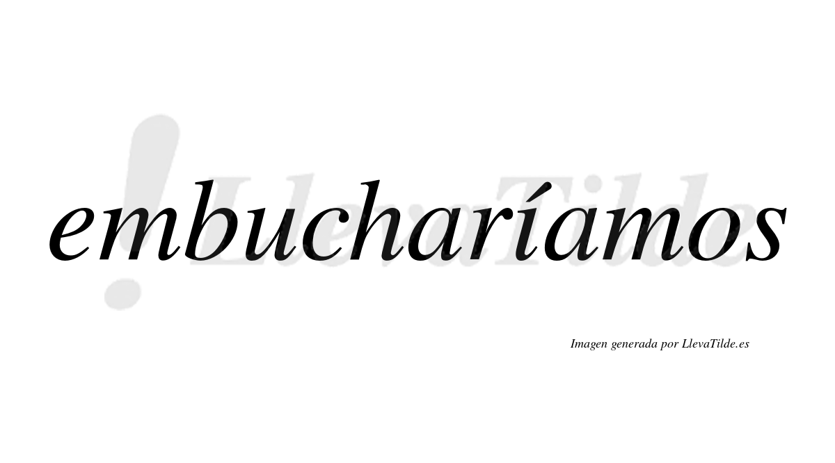 Embucharíamos  lleva tilde con vocal tónica en la «i»