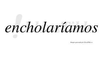 Encholaríamos  lleva tilde con vocal tónica en la «i»