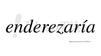 Enderezaría  lleva tilde con vocal tónica en la «i»