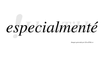 Especialmenté lleva tilde con vocal tónica en la cuarta «e»