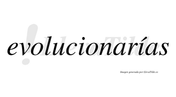 Evolucionarías  lleva tilde con vocal tónica en la segunda «i»