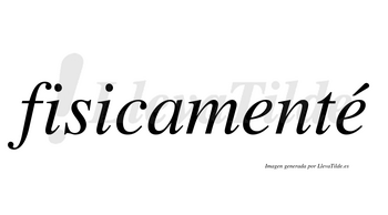 Fisicamenté  lleva tilde con vocal tónica en la segunda «e»