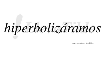 Hiperbolizáramos  lleva tilde con vocal tónica en la primera «a»