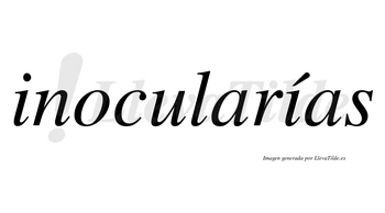 Inocularías  lleva tilde con vocal tónica en la segunda «i»