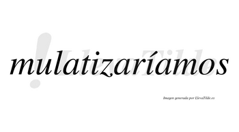 Mulatizaríamos  lleva tilde con vocal tónica en la segunda «i»